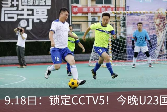 9.18日：锁定CCTV5！今晚U23国足亚运会首秀，毛伟杰能不能首发？三大超龄球员入选